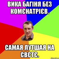 Вика багіня без комєнатрієв. Самая лутшая на свєтє.