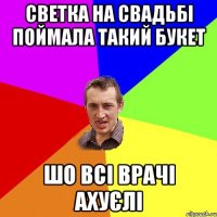 Светка на свадьбі поймала такий букет шо всі врачі ахуєлі