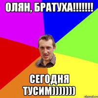 Олян, братуха!!!!!!! Сегодня тусим)))))))