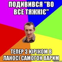 Подивився "во все тяжкіє" Тепер з юріком в ланосі самогон варим