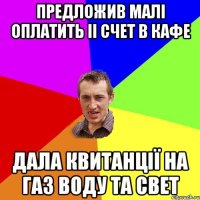 Предложив малі оплатить іі счет в кафе дала квитанції на газ воду та свет