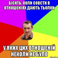 БІсить, коли совєти в отношеніях дають тьолки у яких цих отношеній неколи не було