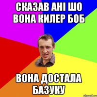 сказав Ані шо вона килер боб вона достала базуку