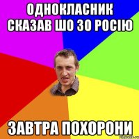 Однокласник сказав шо зо роcію завтра похорони