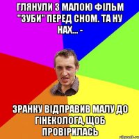 ГЛЯНУЛИ З МАЛОЮ ФІЛЬМ "ЗУБИ" ПЕРЕД СНОМ. ТА НУ НАХ... - ЗРАНКУ ВІДПРАВИВ МАЛУ ДО ГІНЕКОЛОГА, ЩОБ ПРОВІРИЛАСЬ