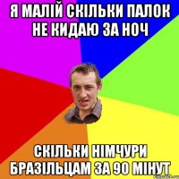 Я МАЛІЙ СКІЛЬКИ ПАЛОК НЕ КИДАЮ ЗА НОЧ СКІЛЬКИ НІМЧУРИ БРАЗІЛЬЦАМ ЗА 90 МІНУТ