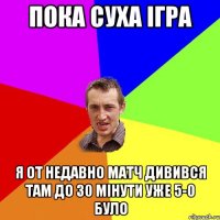 пока суха ігра я от недавно матч дивився там до 30 мінути уже 5-0 було