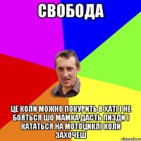 свобода це коли можно покурить в хаті і не бояться шо мамка дасть пизди і кататься на мотоциклі коли захочеш