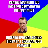 сказав малишці шо настрой виступає на вінігрет фест дікарка зробила ночью вінігрЄТ, і сказала шо я романтік