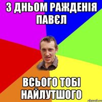 з дньом ражденія Павєл всього тобі найлутшого