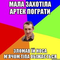 Мала захотіла Артек пограти Зломав їй носа м'ячом,тіпа обіжається