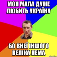 Моя мала дуже любить Україну бо внеї іншого веліка нема