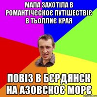 МАЛА ЗАХОТІЛА В РОМАНТІЧЄСКОЄ ПУТІШЕСТВІЄ В ТЬОПЛИЄ КРАЯ ПОВІЗ В БЄРДЯНСК НА АЗОВСКОЄ МОРЄ