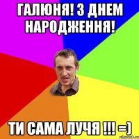 Галюня! З днем народження! ти сама луЧя !!! =)