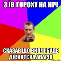 з їв гороху на ніч сказав що вночі буде діскотєка аварія