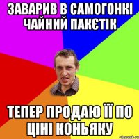 Заварив в самогонкі чайний пакєтік Тепер продаю її по ціні коньяку