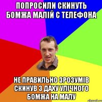 Попросили скинуть бомжа малій с телефона Не правильно зрозумів скинув з даху улічного бомжа на малу