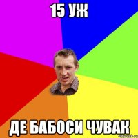 15 уж де бабоси ЧУВАК