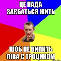 Це нада заєбаться жить шоб не випить піва с Троциком