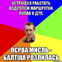 устроївся работать водітілєм маршрутки. попав в дтп. пєрва мисль - балтіка розлилась