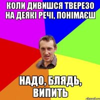 Коли дивишся тверезо на деякі речі, понімаєш надо, блядь, випить