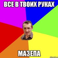 Все в твоих руках Мазепа