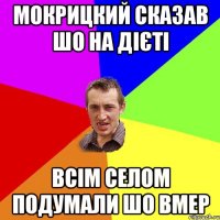 Мокрицкий сказав шо на дієті всім селом подумали шо вмер