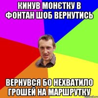 кинув монєтку в фонтан шоб вернутись вернувся бо нехватило грошей на маршрутку