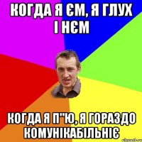 когда я єм, я глух і нєм когда я п"ю, я гораздо комунікабільніє