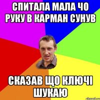 спитала мала чо руку в карман сунув Сказав що ключі шукаю