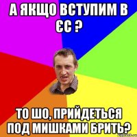 А якщо вступим в ЄС ? ТО шо, прийдеться под мишками брить?