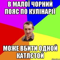 в малої чорний пояс по кулінарії може вбити одной катлєтой