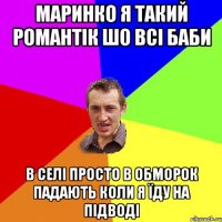 маринко я такий романтік шо всі баби в селі просто в обморок падають коли я їду на підводі