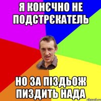 я конєчно не подстрєкатель но за піздьож пиздить нада