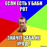 Если есть у баби рот значіт баба не урод !