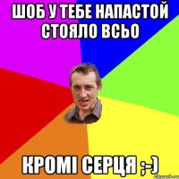 Шоб у тебе напастой стояло всьо кромі серця ;-)