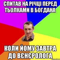 спитав на річці перед тьолками в Богдана коли йому завтра до вєнєролога