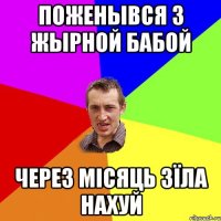 поженывся з жырной бабой через місяць зїла нахуй