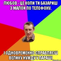 любов - це коли ти базариш з малой по телефону, і одновременно справляєш велику нужду у параші