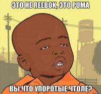 Это не REEBOK, это PUMA Вы что упоротые чтоле?