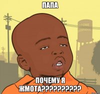 папа почему я жмота??????????