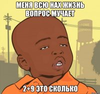 Меня всю нах жизнь вопрос мучает 2+9 это сколько