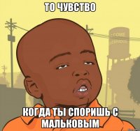 то чувство когда ты споришь с мальковым