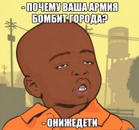 - Почему ваша армия бомбит города? - ОНИЖЕДЕТИ