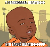 У Станислава негатифф Кто такой негатифф???