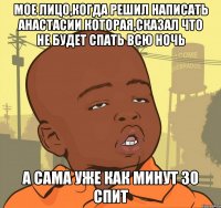 мое лицо,когда решил написать Анастасии которая,сказал что не будет спать всю ночь а сама уже как минут 30 спит