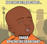 КРАСНОЗВЕЗДОВСКАЯ?... КАКАЯ КРАСНОЗВЕЗДОВСКАЯ?