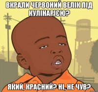 Вкрали червоний велік під Кулінарією? Який, красний? Ні, не чув?