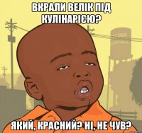 Вкрали велік під Кулінарією? Який, красний? Ні, не чув?