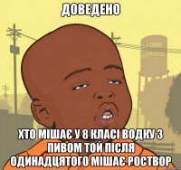 ДОВЕДЕНО Хто мішає у 8 класі водку з пивом той після одинадцятого мішає роствор